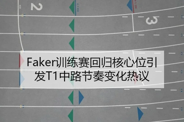 Faker训练赛回归核心位引发T1中路节奏变化热议
